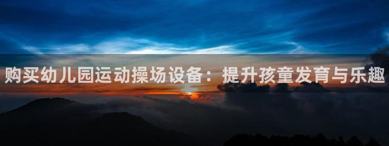 尊龙d88现金可来就送38:购买幼儿园运动操场设备:提升孩童