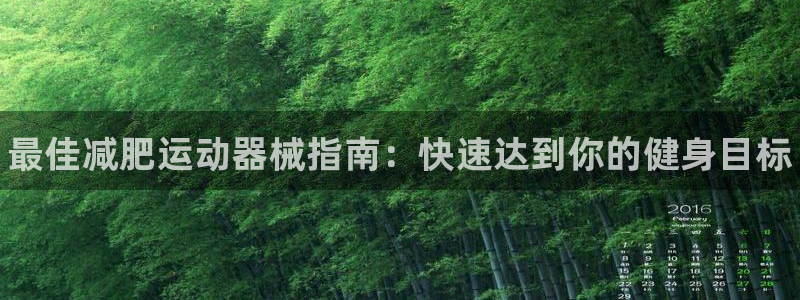 尊龙人生就是博AG旗舰厅:最佳减肥运动器械指南:快速达到你的