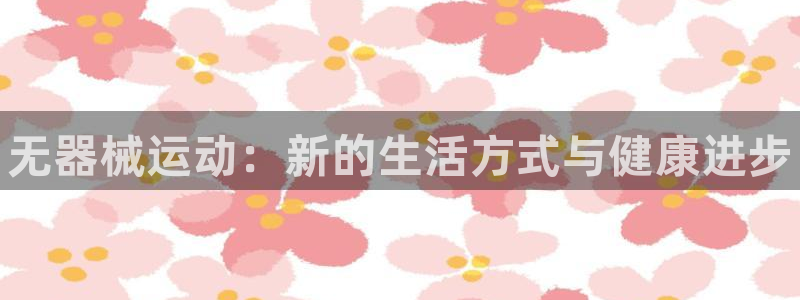 凯时kb88公司简介:无器械运动:新的生活方式与健康进步