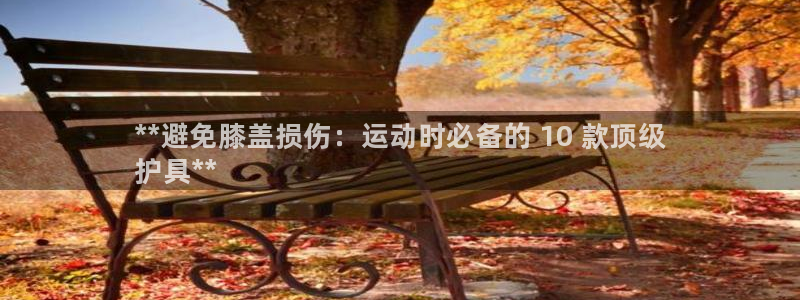 尊龙2020:**避免膝盖损伤:运动时必备的 10 款顶级